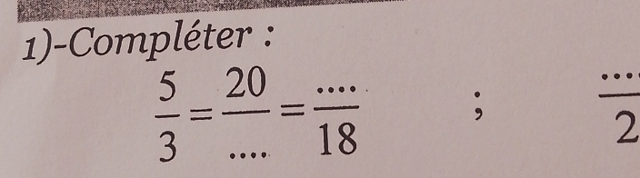 1)-Compléter :
 5/3 = 20/... = (...)/18 
_ 
_ 
;
 ·s /2 