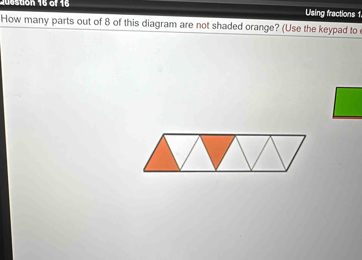 Using fractions 1 
How many parts out of 8 of this diagram are not shaded orange? (Use the keypad to e