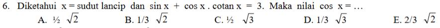 Diketahui x= sudut lancip dan sin x+cos x. cotan x=3. Maka nilai cos x=... _
A. 1/2sqrt(2) B. 1/3sqrt(2) C. 1/2sqrt(3) D. 1/3sqrt(3) E. 2/3sqrt(2)