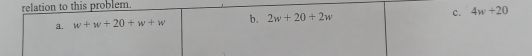 relation to this problem.
a. w+w+20+w+w b. 2w+20+2w c. 4w+20