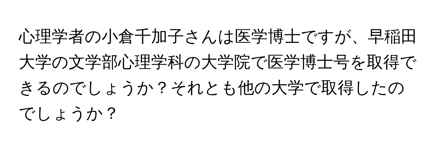 心理学者の小倉千加子さんは医学博士ですが、早稲田大学の文学部心理学科の大学院で医学博士号を取得できるのでしょうか？それとも他の大学で取得したのでしょうか？