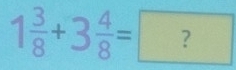 1 3/8 +3 4/8 =?