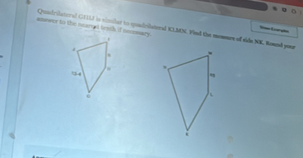 Quadrilateral GELJ is similar to quadrilateral KLMN. Find the mensure of side NK. Round your Siome Extrylies 
answer to the nearcst tenth if necessary.