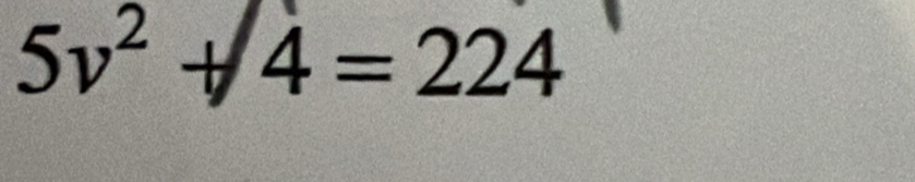 5v^2+4=224