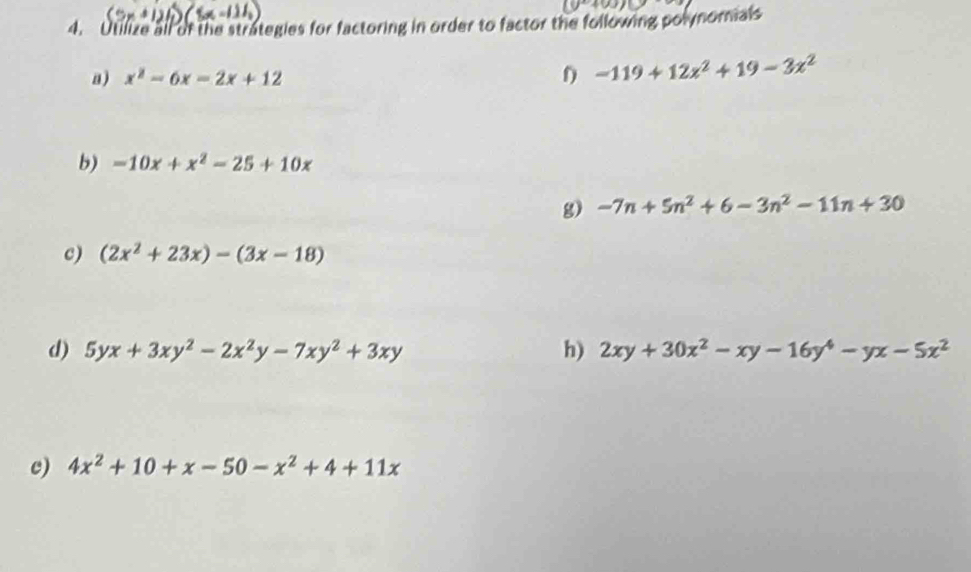 Utilize all of the strategies for factoring in order to factor the following polynorals 
a) x^2-6x=2x+12
-119+12x^2+19-3x^2
b) -10x+x^2-25+10x
g) -7n+5n^2+6-3n^2-11n+30
c) (2x^2+23x)-(3x-18)
d) 5yx+3xy^2-2x^2y-7xy^2+3xy h) 2xy+30x^2-xy-16y^4-yx-5x^2
c) 4x^2+10+x-50-x^2+4+11x