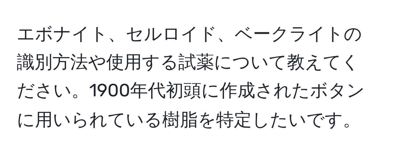 エボナイト、セルロイド、ベークライトの識別方法や使用する試薬について教えてください。1900年代初頭に作成されたボタンに用いられている樹脂を特定したいです。