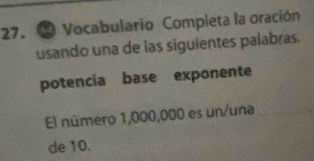 ② Vocabulario Completa la oración 
usando una de las siguientes palabras. 
potencia base exponente 
El número 1,000,000 es un/una 
de 10.