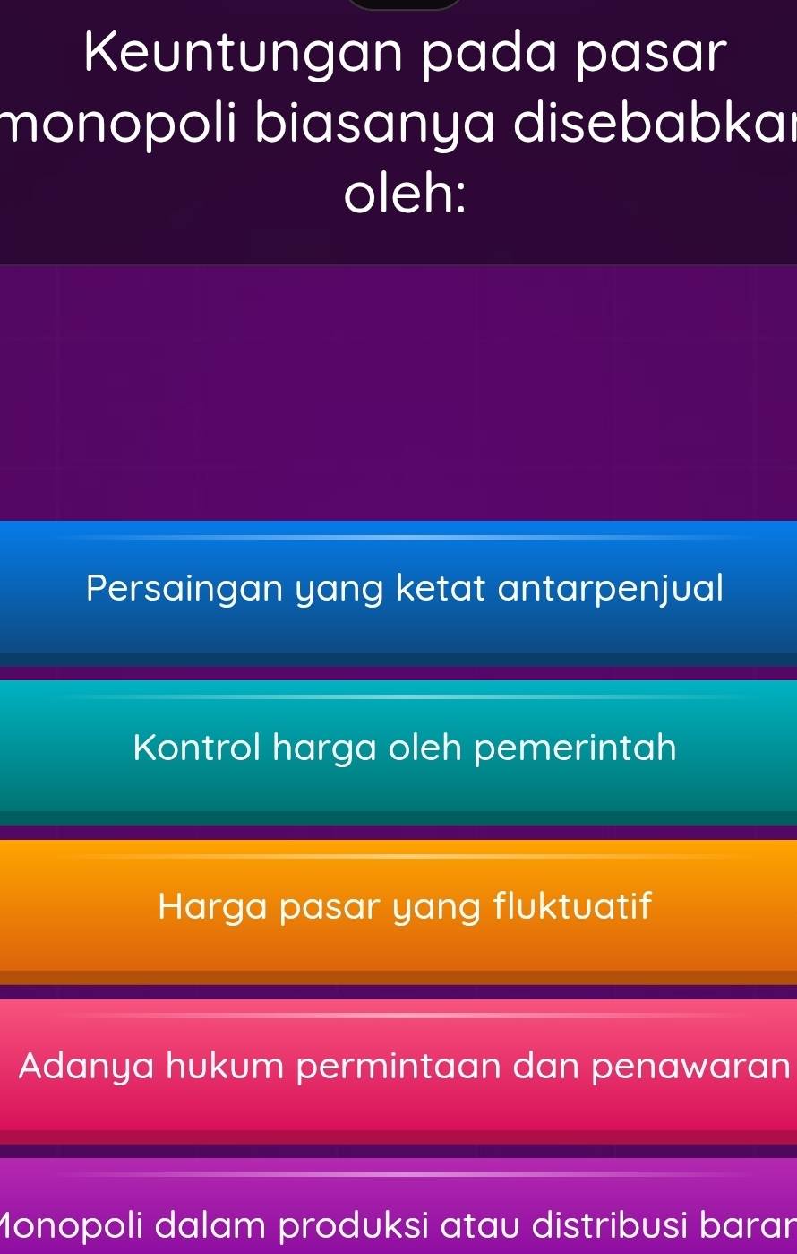 Keuntungan pada pasar
monopoli biasanya disebabkaı
oleh:
Persaingan yang ketat antarpenjual
Kontrol harga oleh pemerintah
Harga pasar yang fluktuatif
Adanya hukum permintaan dan penawaran
Monopoli dalam produksi atau distribusi baran