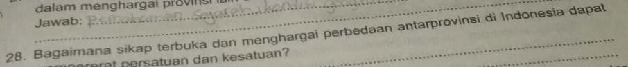 dalam menghargai provins 
Jawab: 
28. Bagaimana sikap terbuka dan menghargai perbedaan antarprovinsi di Indonesia dapat 
mrat persatuan dan kesatuan?