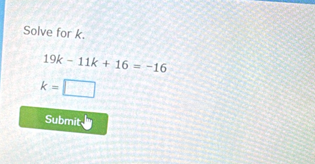 Solve for k.
19k-11k+16=-16
k=□
Submit