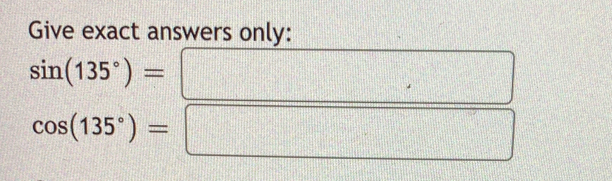 Give exact answers only:
sin (135°)=
||
cos (135°)=