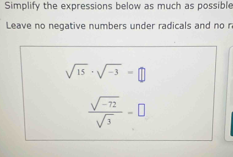 Simplify the expressions below as much as possible 
Leave no negative numbers under radicals and no ra
sqrt(15)· sqrt(-3)=□
 (sqrt(-72))/sqrt(3) =□