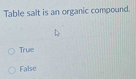 Table salt is an organic compound.
True
False