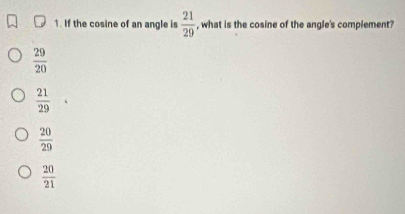 If the cosine of an angle is  21/29  , what is the cosine of the angle's complement?
 29/20 
 21/29 
 20/29 
 20/21 