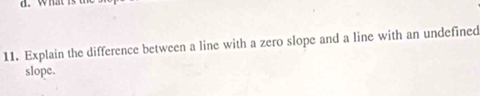 what h 
11. Explain the difference between a line with a zero slope and a line with an undefined 
slope.