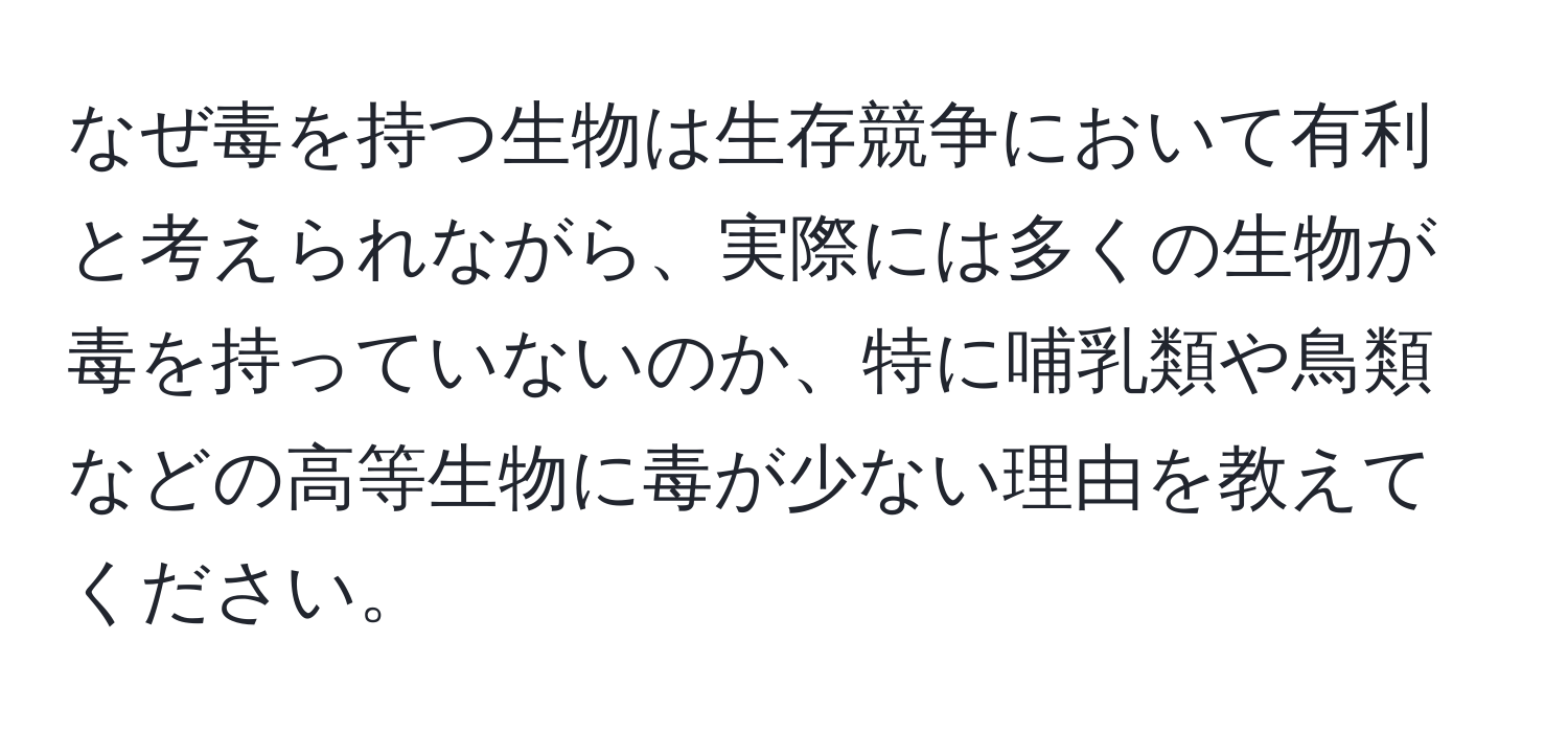 なぜ毒を持つ生物は生存競争において有利と考えられながら、実際には多くの生物が毒を持っていないのか、特に哺乳類や鳥類などの高等生物に毒が少ない理由を教えてください。