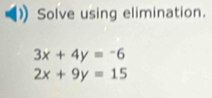 Solve using elimination.
3x+4y=-6
2x+9y=15