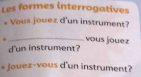 Les formes interrogatives 
Vous jouez d'un instrument? 
_vous jouez 
d'un instrument? 
Jouez-vous d'un instrument?