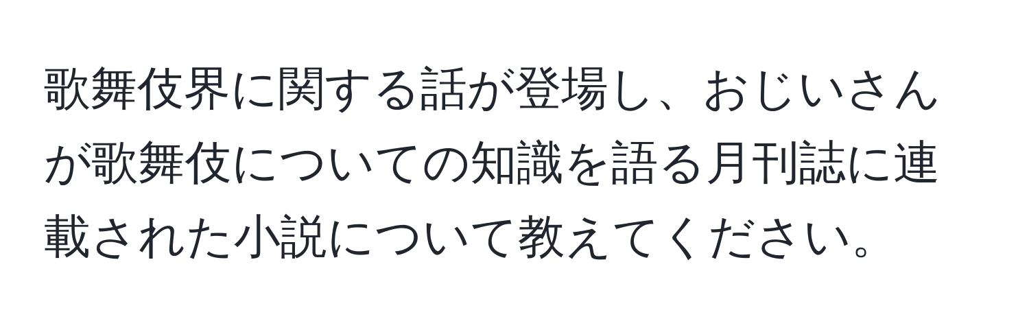 歌舞伎界に関する話が登場し、おじいさんが歌舞伎についての知識を語る月刊誌に連載された小説について教えてください。