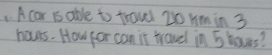 A car is able to trovel 20 hmin 3
hours. How por can it travel in 5 hovers?