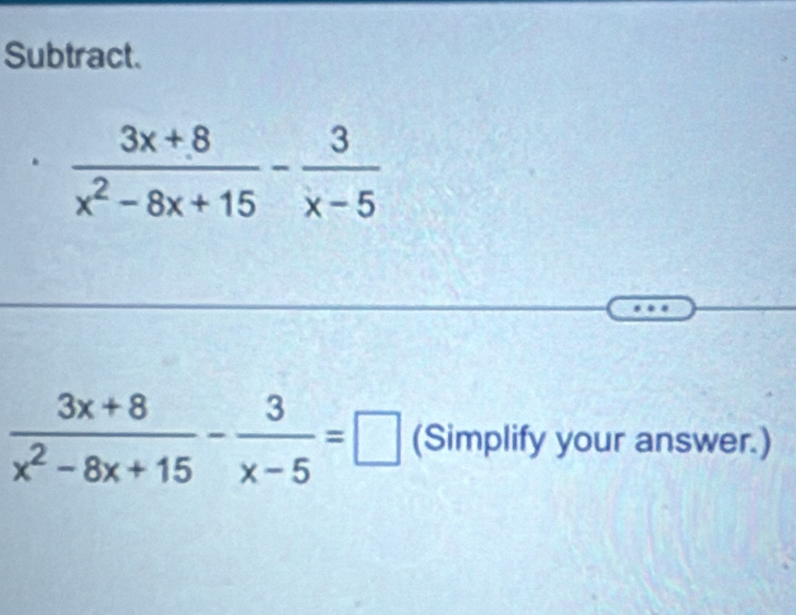 Subtract.
 (3x+8)/x^2-8x+15 - 3/x-5 =□ (Simplify your answer.)