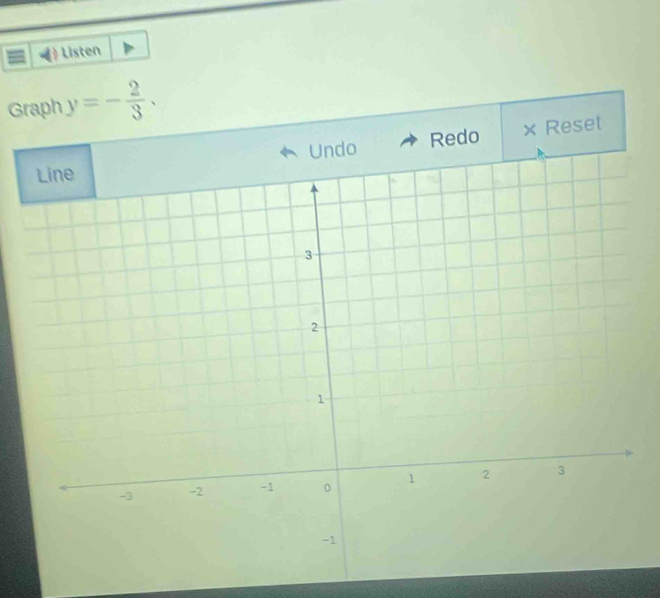 Listen 
Graph y=- 2/3 . 
Redo × Reset