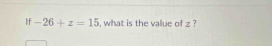 If -26+z=15 , what is the value of z ?