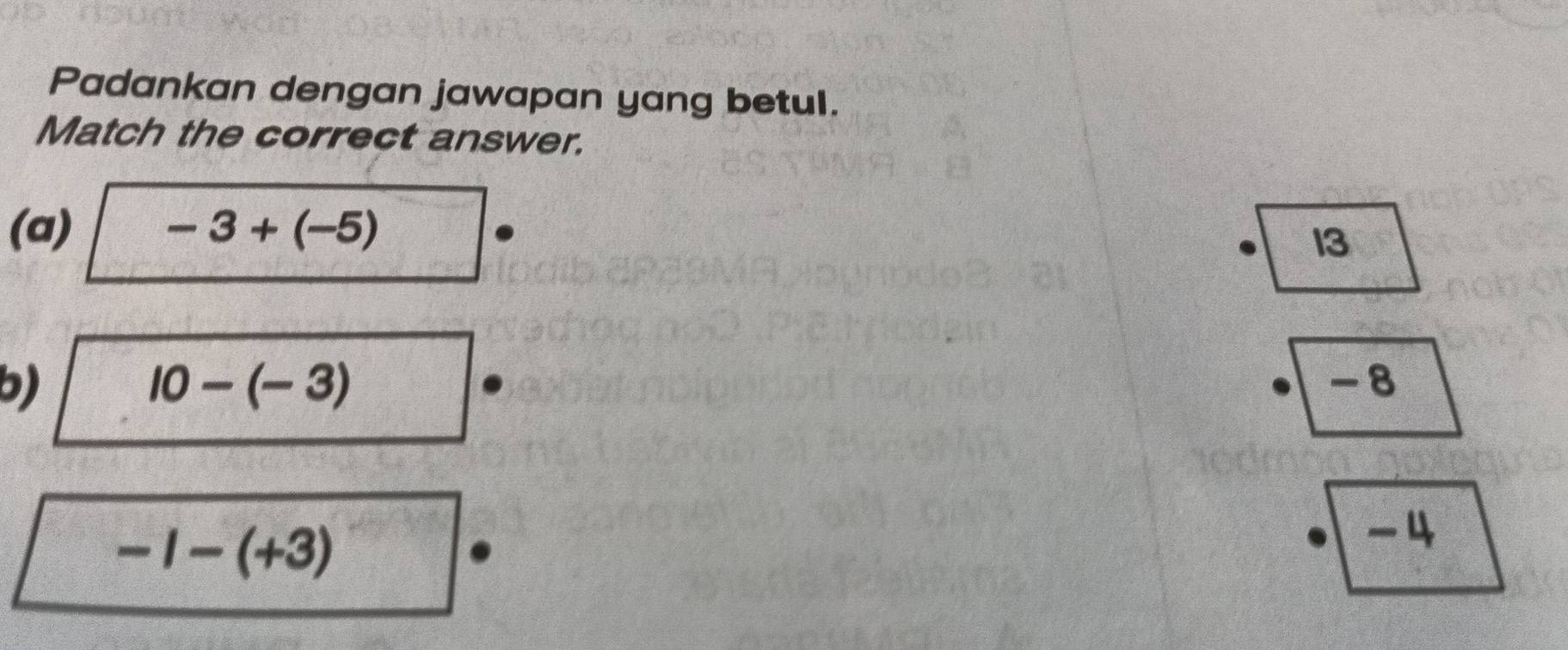 Padankan dengan jawapan yang betul. 
Match the correct answer. 
(a) -3+(-5)
13
b)
10-(-3)
-8
-1-(+3)
4