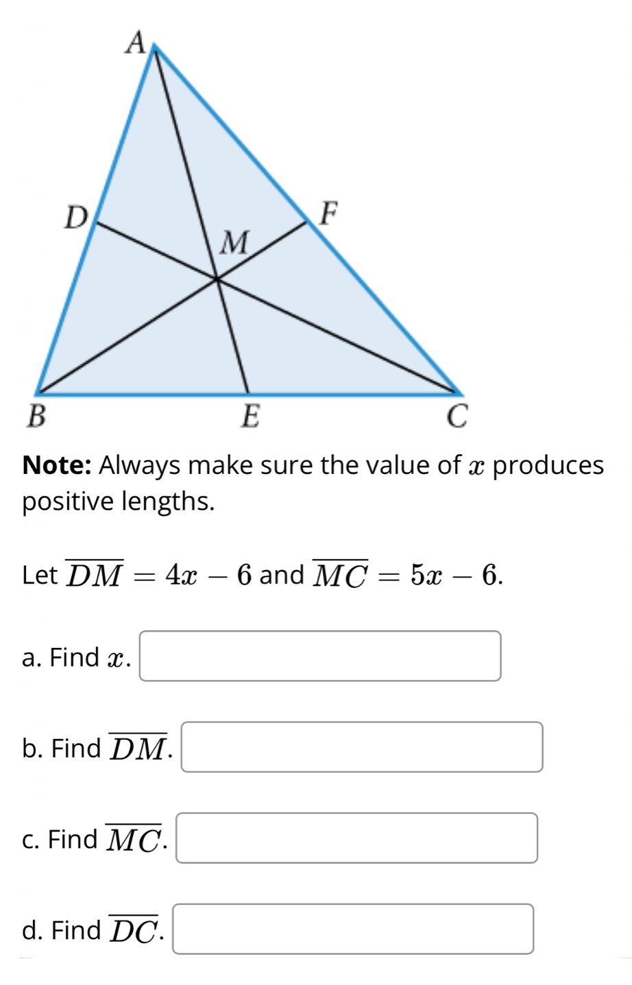 positive lengths. 
Let overline DM=4x-6 and overline MC=5x-6. 
a. Find x. □ 
b. Find overline DM. □ 
c. Find overline MC. □ 
d. Find overline DC. □