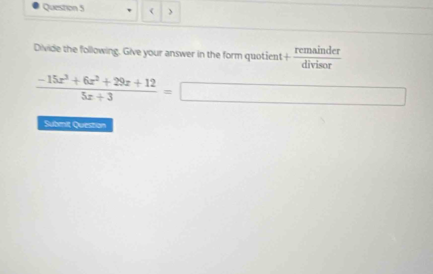 > 
Divide the following. Give your answer in the form quotient + remainder/divisor 
 (-15x^3+6x^2+29x+12)/5x+3 =□
Submit Question