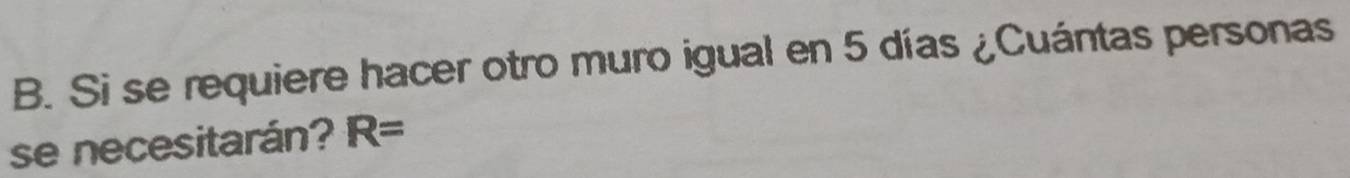 Si se requiere hacer otro muro igual en 5 días ¿Cuántas personas 
se necesitarán? R=