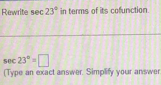 Rewrite sec 23° in terms of its cofunction.
sec 23°=□
(Type an exact answer. Simplify your answer