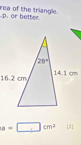 rea of the triangle.
.p. or better.
a=□ cm^2 [2]