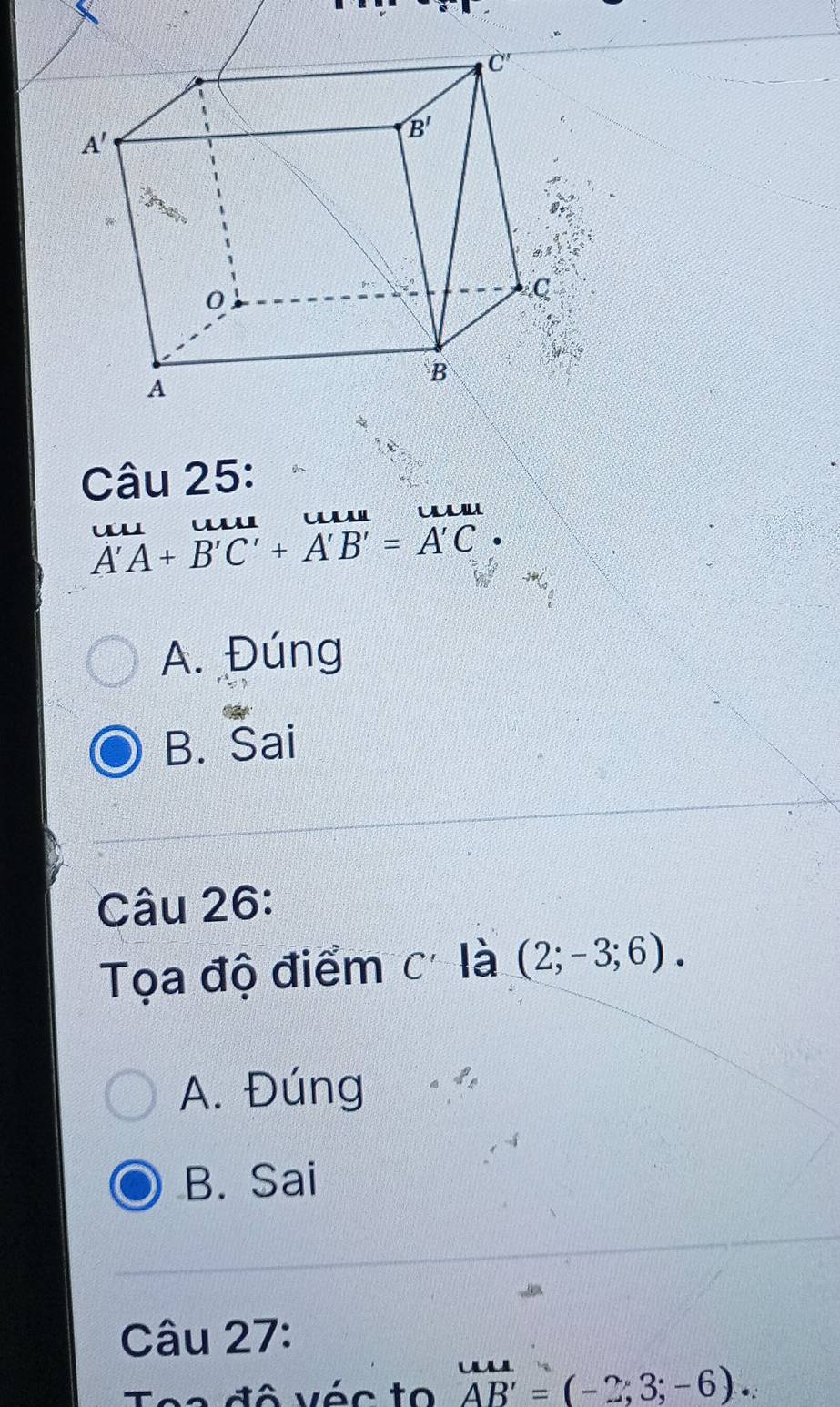 ul
A'A+B'C'+A'B'=A'C.
A. Đúng
B. Sai
Câu 26:
Tọa độ điểm c là (2;-3;6).
A. Đúng
B. Sai
Câu 27:
e e   đô véc to . AB'=(-2;3;-6).