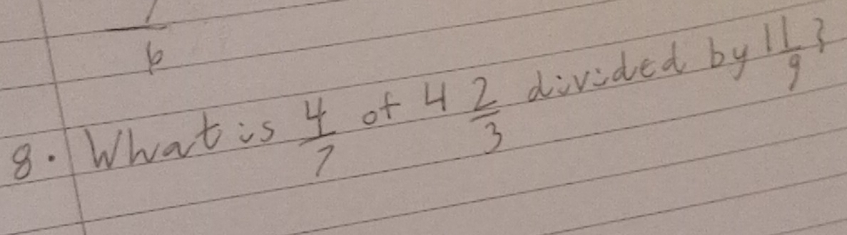  1/6 
8. What is  4/7  of 4  2/3  divided by  11/9 