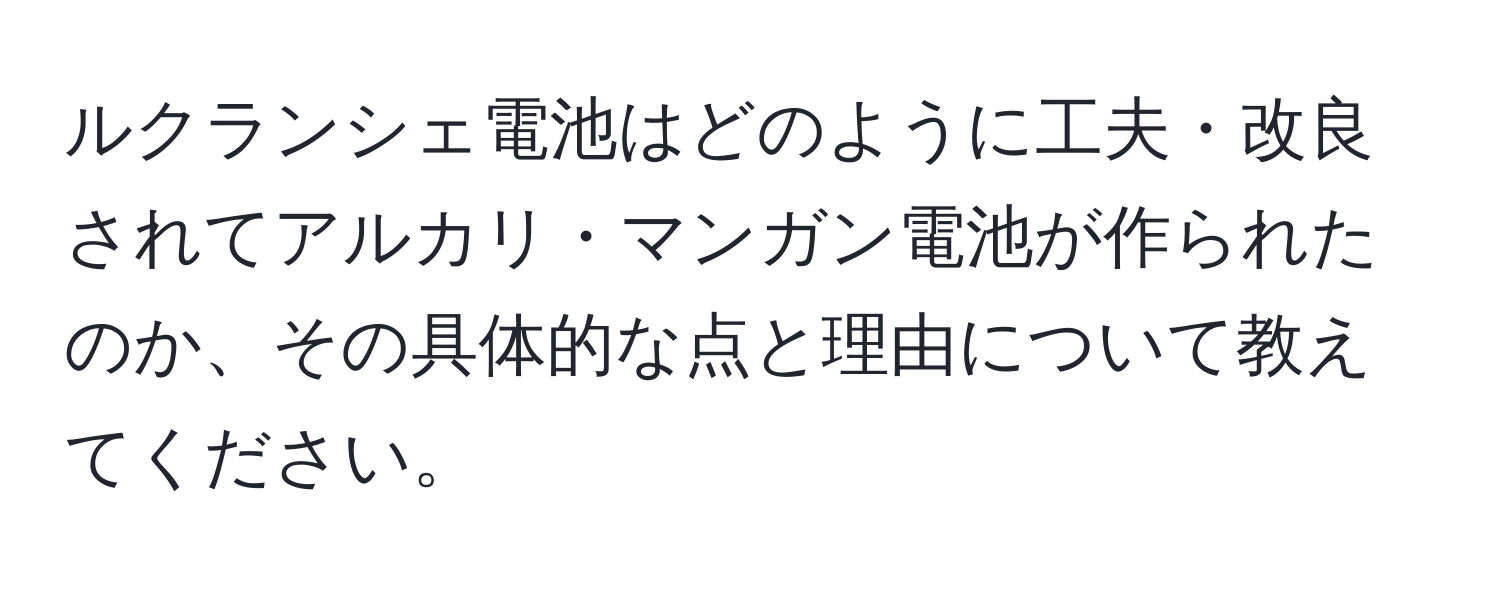 ルクランシェ電池はどのように工夫・改良されてアルカリ・マンガン電池が作られたのか、その具体的な点と理由について教えてください。