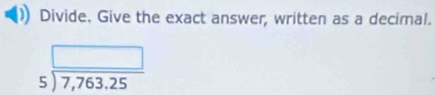 Divide. Give the exact answer, written as a decimal.
beginarrayr □  5encloselongdiv 7,763.25endarray