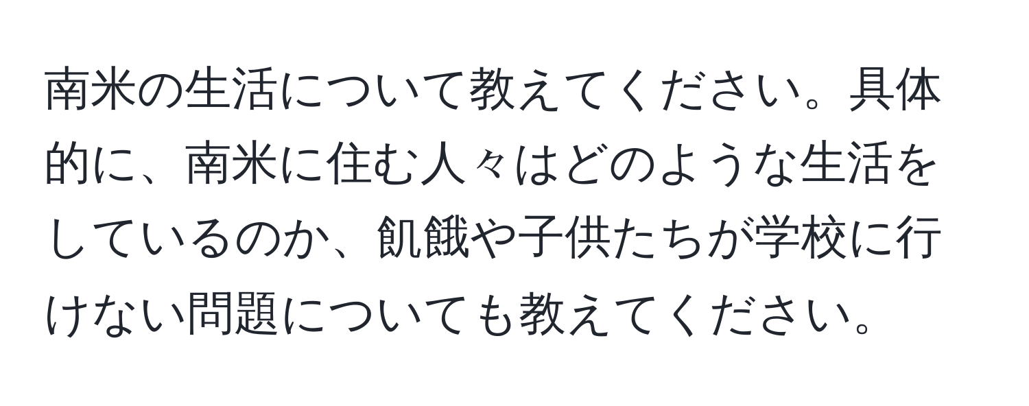 南米の生活について教えてください。具体的に、南米に住む人々はどのような生活をしているのか、飢餓や子供たちが学校に行けない問題についても教えてください。