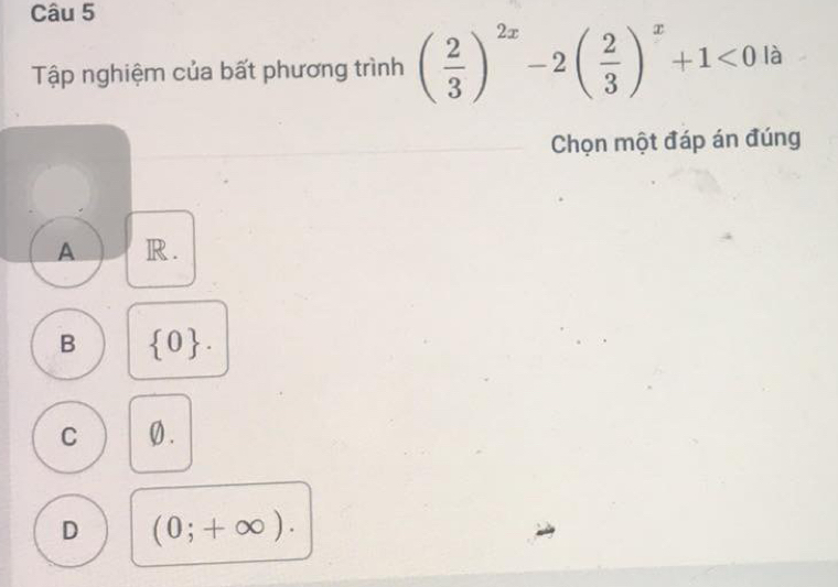 Tập nghiệm của bất phương trình ( 2/3 )^2x-2( 2/3 )^x+1<0</tex> là
Chọn một đáp án đúng
A R.
B  0.
C 0.
D (0;+∈fty ).