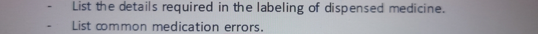 List the details required in the labeling of dispensed medicine. 
List common medication errors.