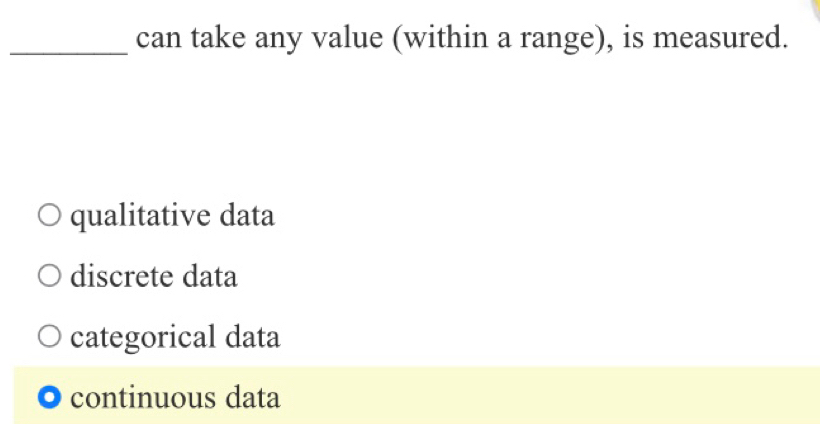 can take any value (within a range), is measured.
qualitative data
discrete data
categorical data
continuous data