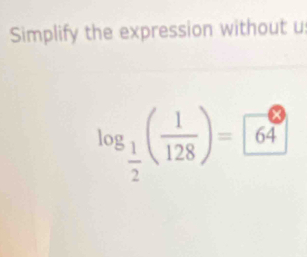 Solved: Simplify the expression without u log _ 1/2 ( 1/128 )=64 [Math]