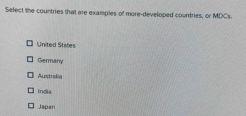 Select the countries that are examples of more-developed countries, or MDCs.
United States
Germany
Australia
India
Japan