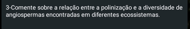 3-Comente sobre a relação entre a polinização e a diversidade de 
angiospermas encontradas em diferentes ecossistemas.