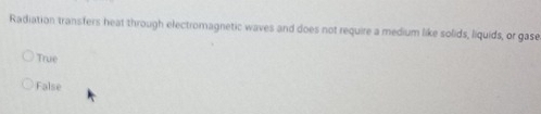 Radiation transfers heat through electromagnetic waves and does not require a medium like solids, liquids, or gase
True
False