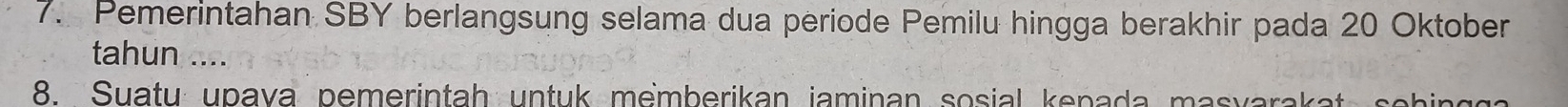 Pemerintahan SBY berlangsung selama dua periode Pemilu hingga berakhir pada 20 Oktober 
tahun .... 
8. Suatu upava pemerintah untuk memberikan jaminan sosial kenada masvarakat