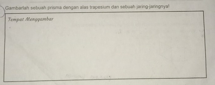 Gambarlah sebuah prisma dengan alas trapesium dan sebuah jaring-jaringnya! 
Tempat Menggambar