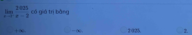 limlimits _xto 2^+ 2025/x-2  có giá trị bằng
+∞. -∞. 2 025. 2.