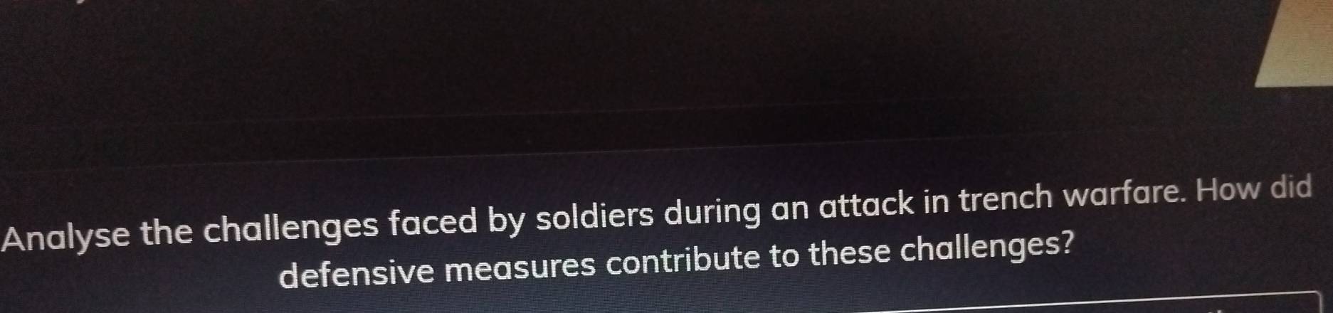 Analyse the challenges faced by soldiers during an attack in trench warfare. How did 
defensive measures contribute to these challenges?