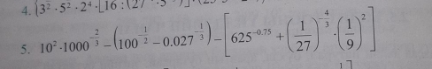 3^2· 5^2· 2^4· [16:(27
5. 10^2· 1000^(-frac 2)3-(100^(-frac 1)2-0.027^(-frac 1)3)-[625^(-0.75)+( 1/27 )^- 4/3 · ( 1/9 )^2]